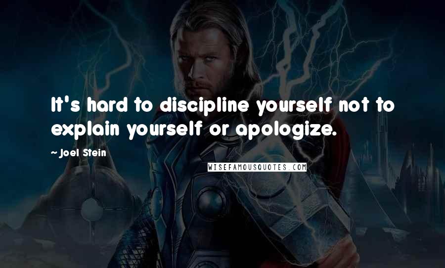 Joel Stein quotes: It's hard to discipline yourself not to explain yourself or apologize.