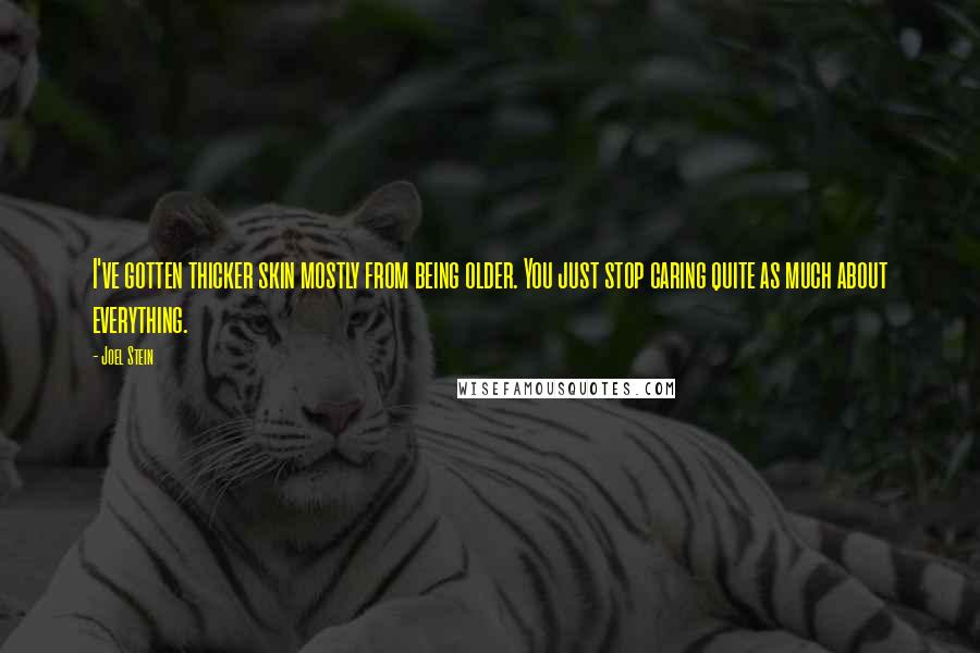 Joel Stein quotes: I've gotten thicker skin mostly from being older. You just stop caring quite as much about everything.