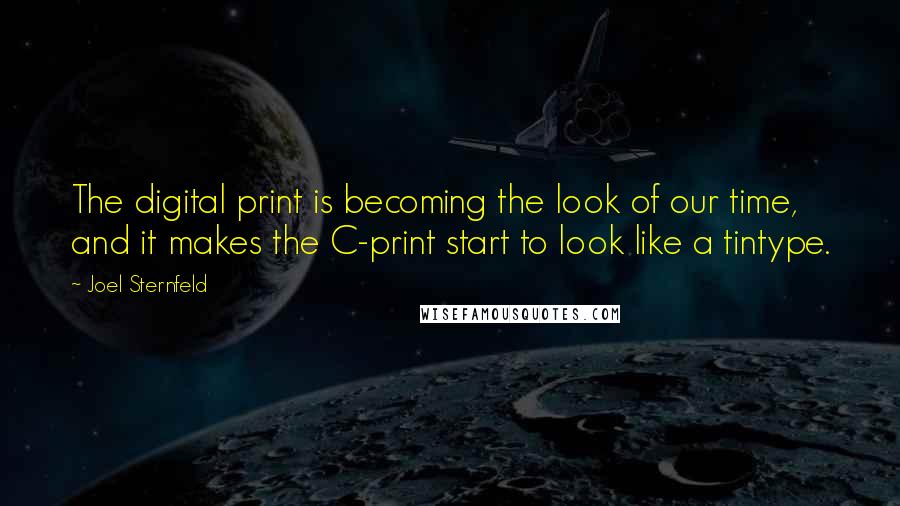 Joel Sternfeld quotes: The digital print is becoming the look of our time, and it makes the C-print start to look like a tintype.