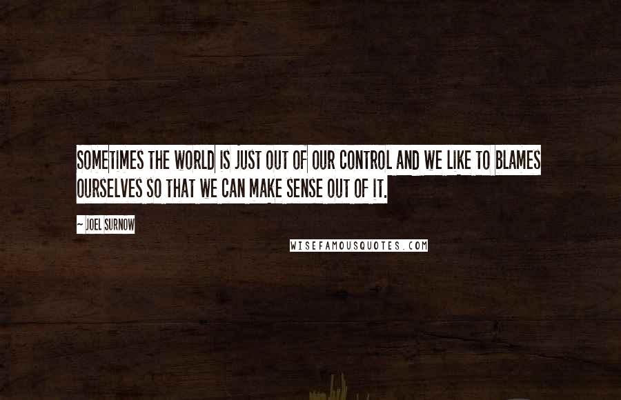 Joel Surnow quotes: Sometimes the world is just out of our control and we like to blames ourselves so that we can make sense out of it.