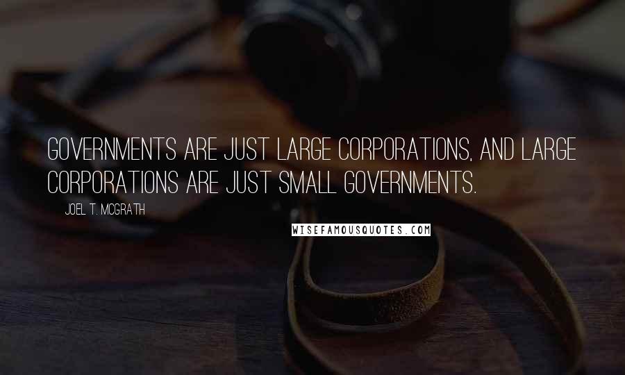 Joel T. McGrath quotes: Governments are just large corporations, and large corporations are just small governments.