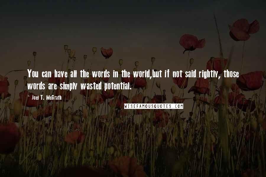 Joel T. McGrath quotes: You can have all the words in the world,but if not said rightly, those words are simply wasted potential.