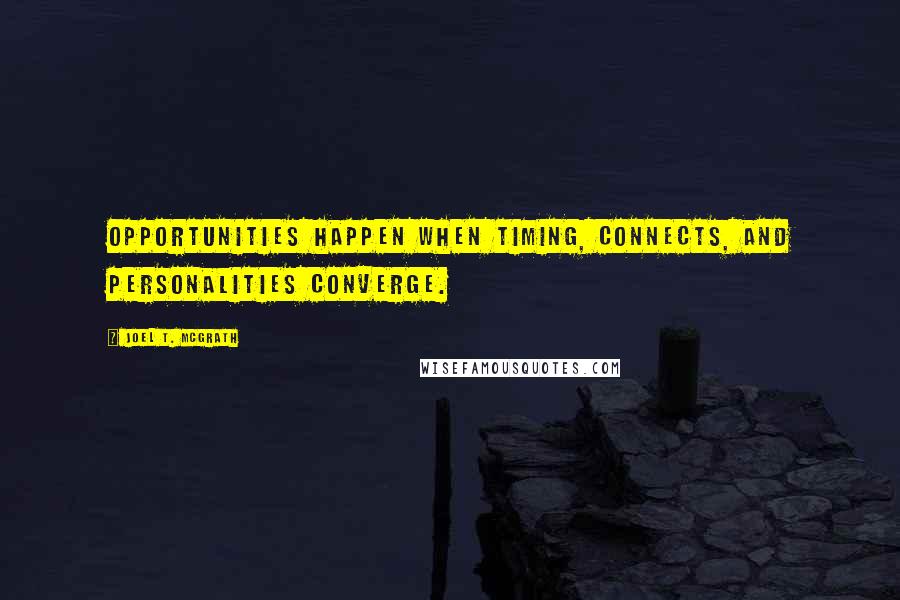Joel T. McGrath quotes: Opportunities happen when timing, connects, and personalities converge.