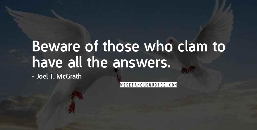 Joel T. McGrath quotes: Beware of those who clam to have all the answers.