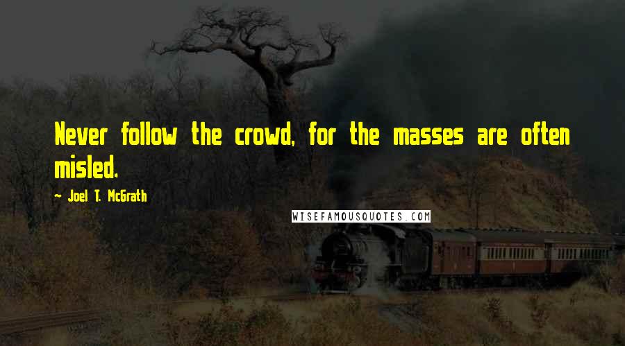 Joel T. McGrath quotes: Never follow the crowd, for the masses are often misled.