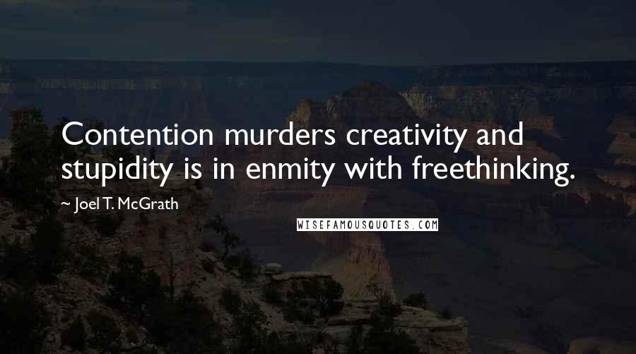 Joel T. McGrath quotes: Contention murders creativity and stupidity is in enmity with freethinking.