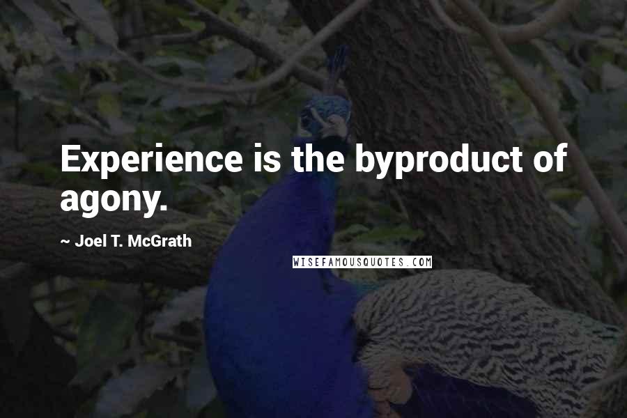 Joel T. McGrath quotes: Experience is the byproduct of agony.