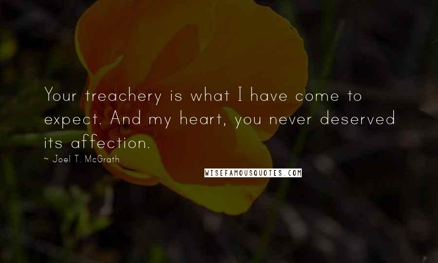 Joel T. McGrath quotes: Your treachery is what I have come to expect. And my heart, you never deserved its affection.