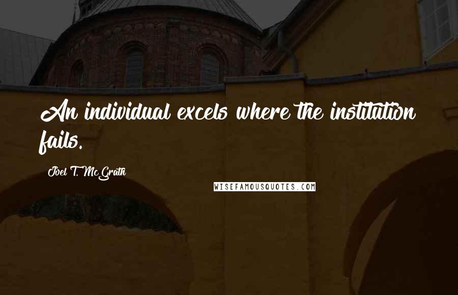 Joel T. McGrath quotes: An individual excels where the institution fails.