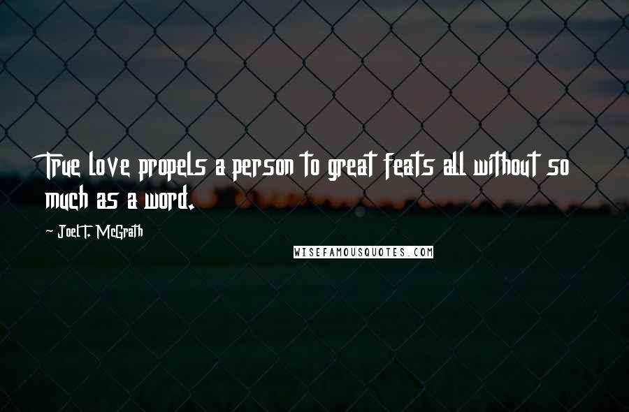 Joel T. McGrath quotes: True love propels a person to great feats all without so much as a word.