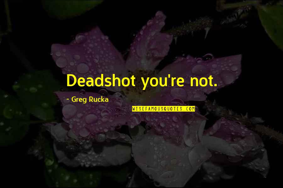 Joeledger Quotes By Greg Rucka: Deadshot you're not. Joeledger Quotes By Greg Rucka: Deadshot you're not.