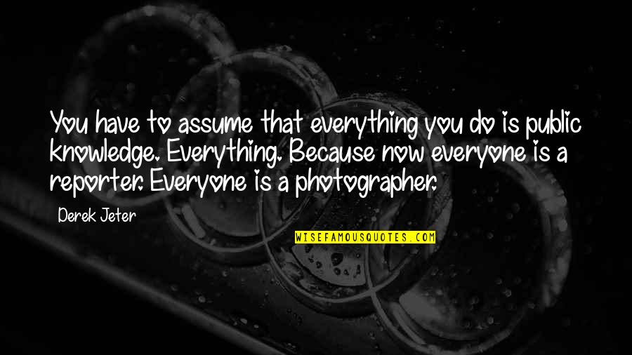 Joelho Em Quotes By Derek Jeter: You have to assume that everything you do Joelho Em Quotes By Derek Jeter: You have to assume that everything you do