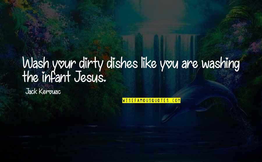 Joelhos Varo Quotes By Jack Kerouac: Wash your dirty dishes like you are washing