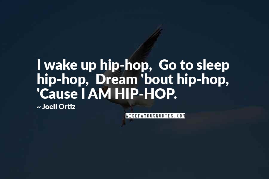 Joell Ortiz quotes: I wake up hip-hop, Go to sleep hip-hop, Dream 'bout hip-hop, 'Cause I AM HIP-HOP.