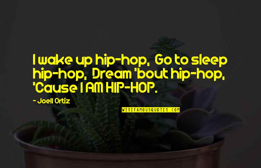 Joell Ortiz Quotes By Joell Ortiz: I wake up hip-hop, Go to sleep hip-hop,