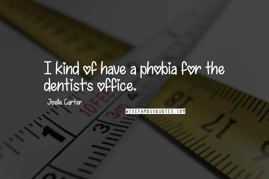 Joelle Carter quotes: I kind of have a phobia for the dentist's office.