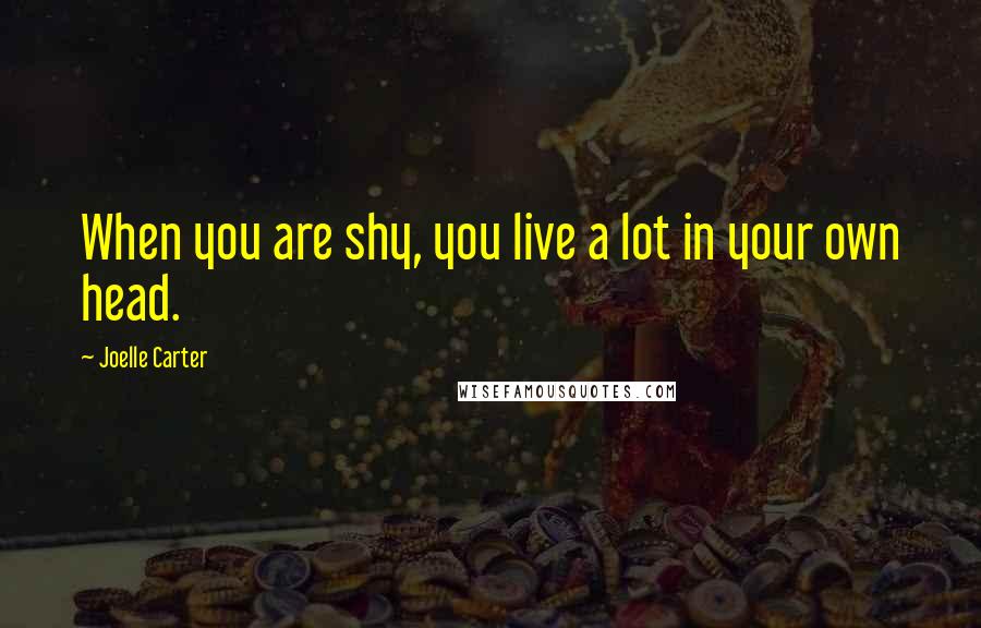 Joelle Carter quotes: When you are shy, you live a lot in your own head.