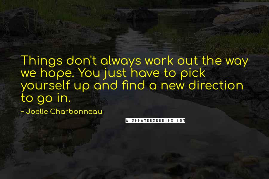 Joelle Charbonneau quotes: Things don't always work out the way we hope. You just have to pick yourself up and find a new direction to go in.