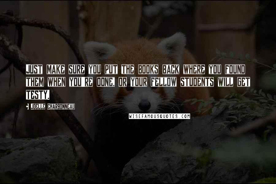 Joelle Charbonneau quotes: Just make sure you put the books back where you found them when you're done, or your fellow students will get testy.