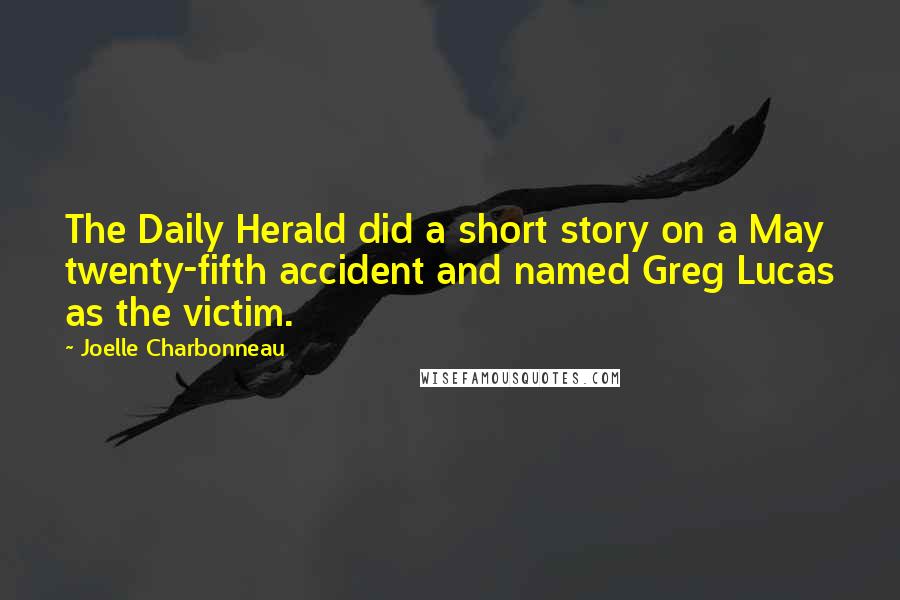 Joelle Charbonneau quotes: The Daily Herald did a short story on a May twenty-fifth accident and named Greg Lucas as the victim.