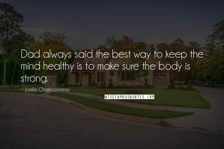 Joelle Charbonneau quotes: Dad always said the best way to keep the mind healthy is to make sure the body is strong.
