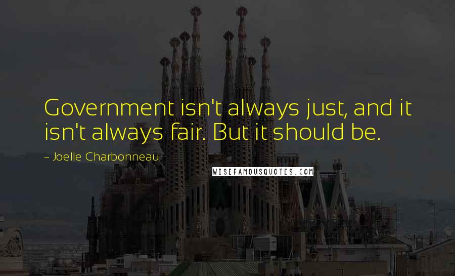 Joelle Charbonneau quotes: Government isn't always just, and it isn't always fair. But it should be.