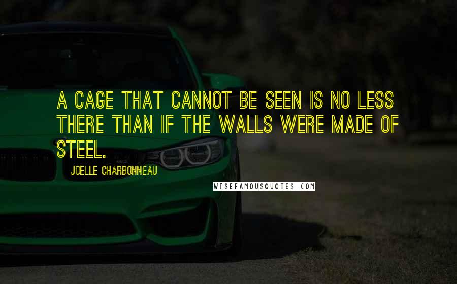 Joelle Charbonneau quotes: A cage that cannot be seen is no less there than if the walls were made of steel.