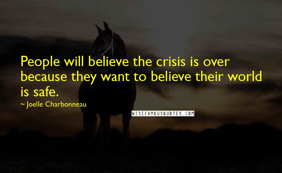 Joelle Charbonneau quotes: People will believe the crisis is over because they want to believe their world is safe.