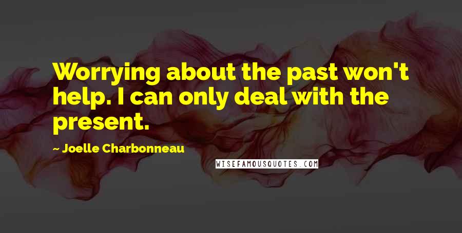 Joelle Charbonneau quotes: Worrying about the past won't help. I can only deal with the present.
