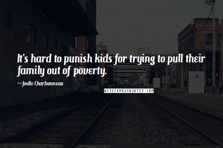 Joelle Charbonneau quotes: It's hard to punish kids for trying to pull their family out of poverty.