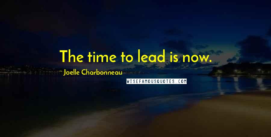 Joelle Charbonneau quotes: The time to lead is now.