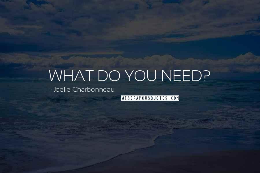 Joelle Charbonneau quotes: WHAT DO YOU NEED?