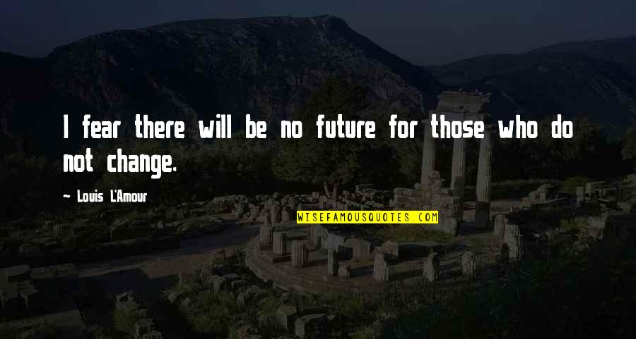 Joellen Browning Quotes By Louis L'Amour: I fear there will be no future for Joellen Browning Quotes By Louis L'Amour: I fear there will be no future for