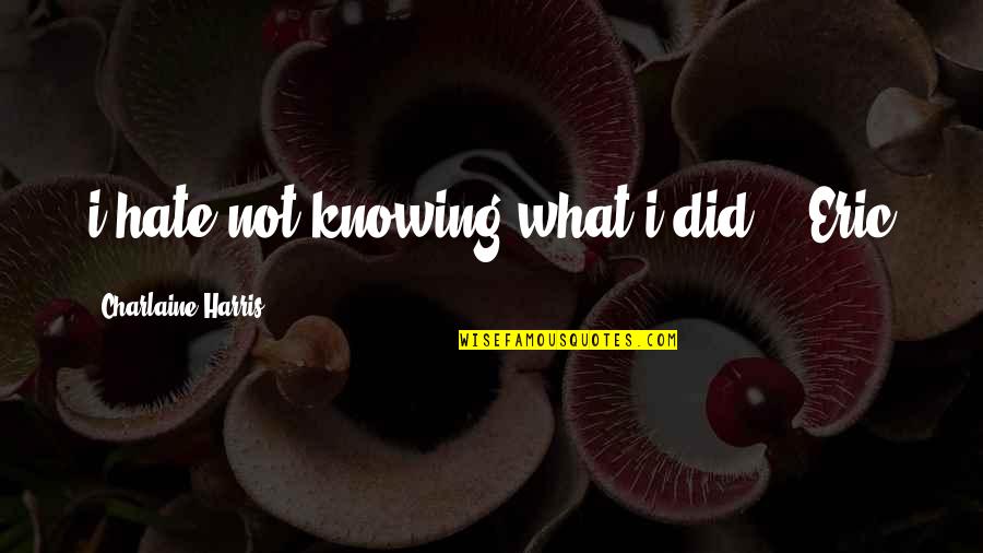 Joellen Engelbart Quotes By Charlaine Harris: i hate not knowing what i did." _Eric