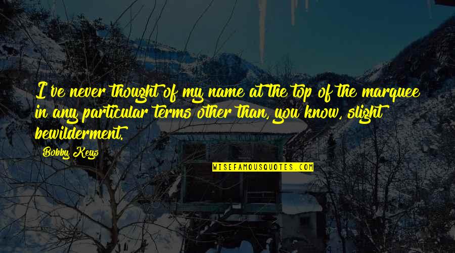 Joellen Fazio Quotes By Bobby Keys: I've never thought of my name at the Joellen Fazio Quotes By Bobby Keys: I've never thought of my name at the