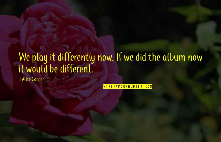 Joellen Johnson Quotes By Alice Cooper: We play it differently now. If we did