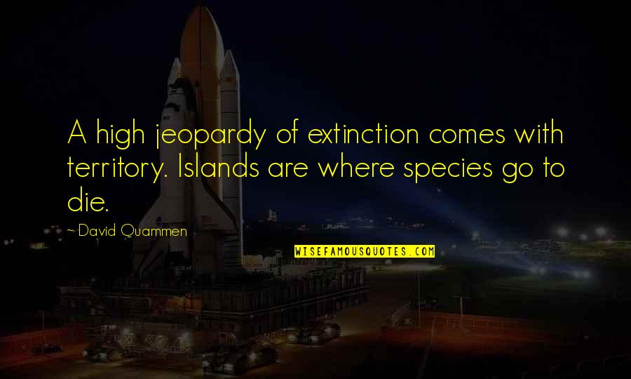 Joellyn Duesberry Quotes By David Quammen: A high jeopardy of extinction comes with territory.