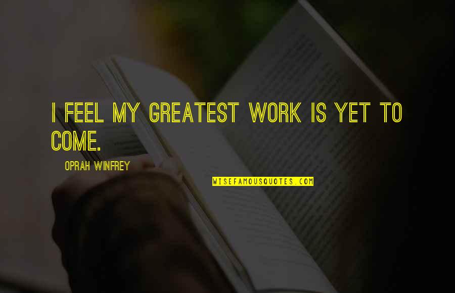Joellyn Worthy Quotes By Oprah Winfrey: I feel my greatest work is yet to