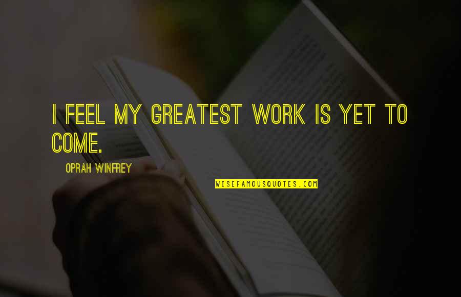 Joellyn Worthy Quotes By Oprah Winfrey: I feel my greatest work is yet to Joellyn Worthy Quotes By Oprah Winfrey: I feel my greatest work is yet to