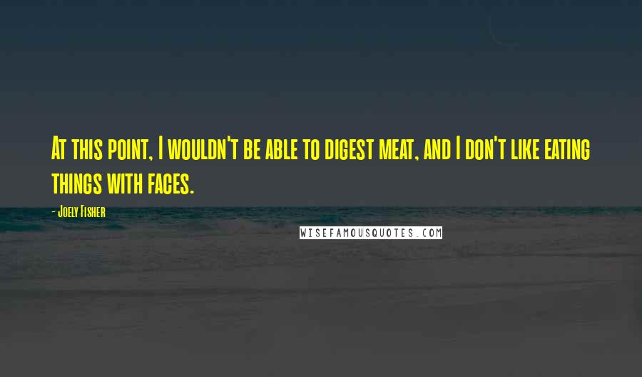 Joely Fisher quotes: At this point, I wouldn't be able to digest meat, and I don't like eating things with faces.