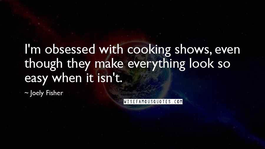 Joely Fisher quotes: I'm obsessed with cooking shows, even though they make everything look so easy when it isn't.