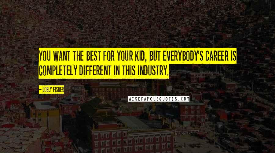 Joely Fisher quotes: You want the best for your kid, but everybody's career is completely different in this industry.