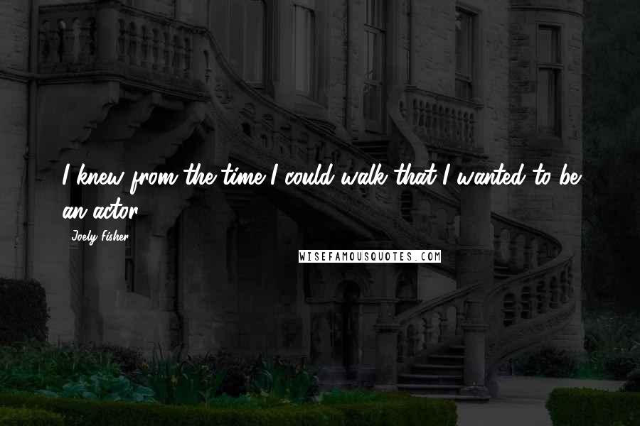 Joely Fisher quotes: I knew from the time I could walk that I wanted to be an actor.