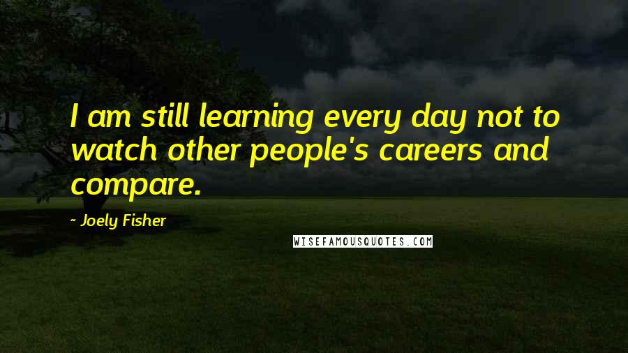 Joely Fisher quotes: I am still learning every day not to watch other people's careers and compare.