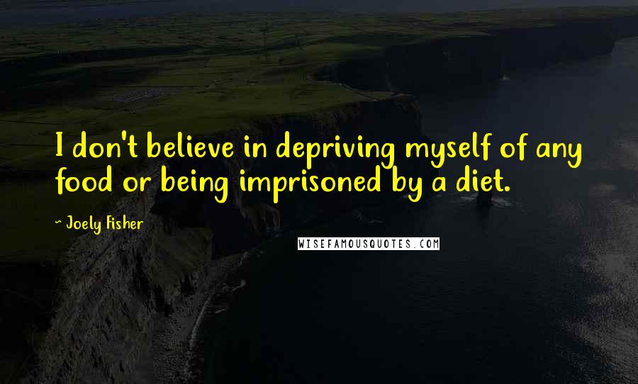 Joely Fisher quotes: I don't believe in depriving myself of any food or being imprisoned by a diet.