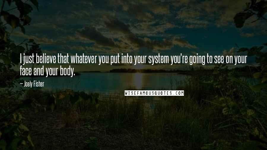 Joely Fisher quotes: I just believe that whatever you put into your system you're going to see on your face and your body.