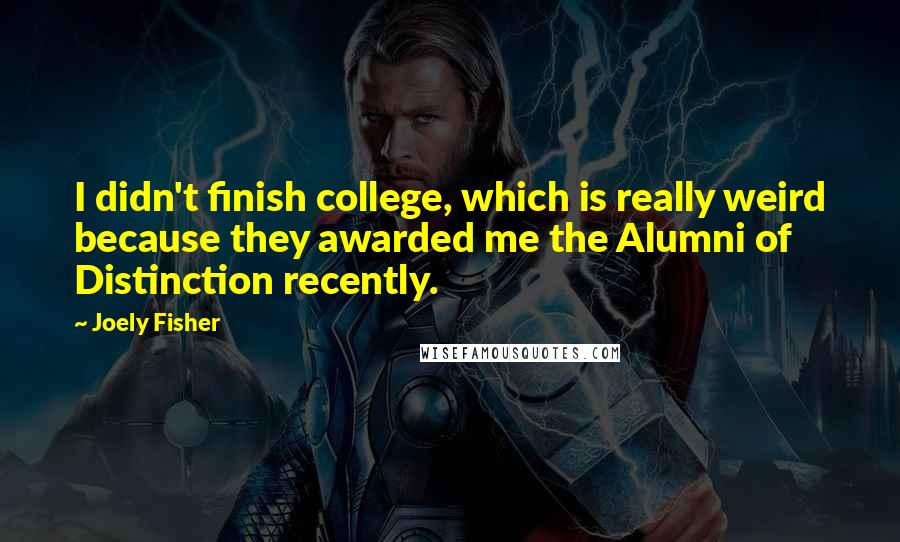 Joely Fisher quotes: I didn't finish college, which is really weird because they awarded me the Alumni of Distinction recently.