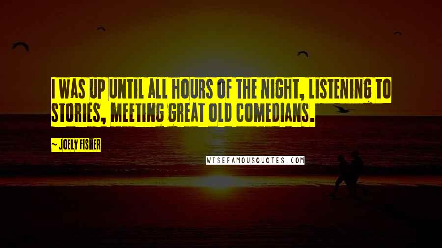 Joely Fisher quotes: I was up until all hours of the night, listening to stories, meeting great old comedians.