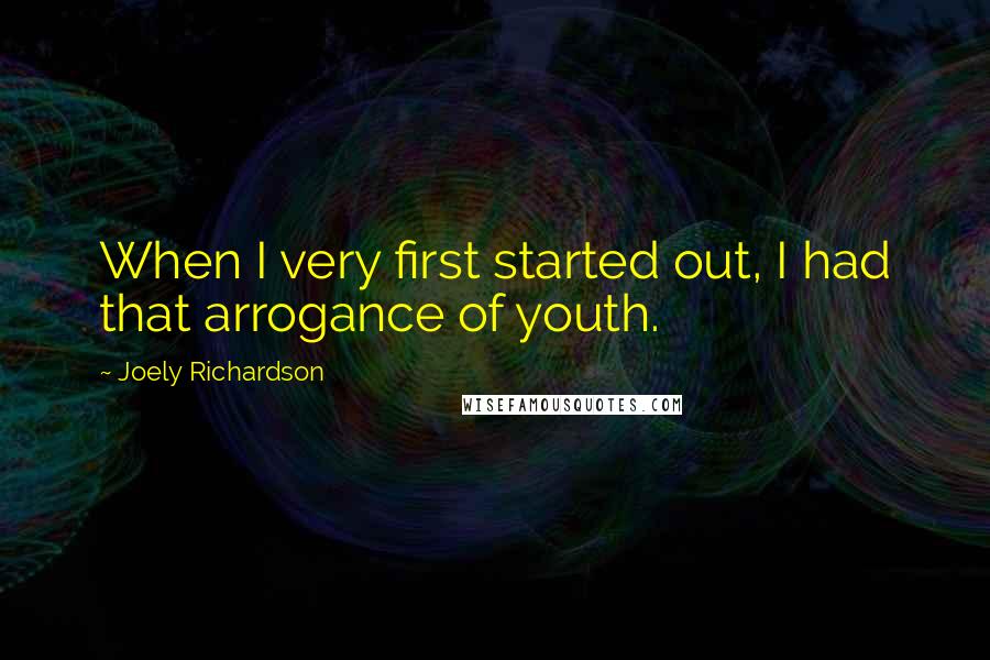 Joely Richardson quotes: When I very first started out, I had that arrogance of youth.