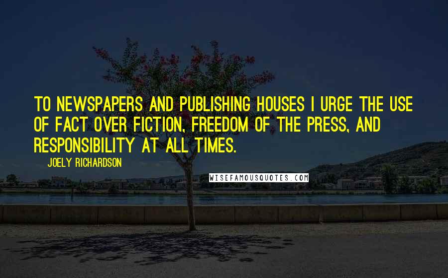 Joely Richardson quotes: To newspapers and publishing houses I urge the use of fact over fiction, freedom of the press, and responsibility at all times.